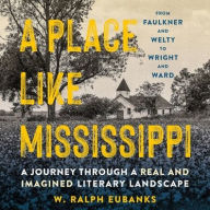 Title: A Place Like Mississippi: A Journey Through a Real and Imagined Literary Landscape, Author: W Ralph Eubanks