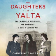 Title: The Daughters of Yalta: The Churchills, Roosevelts, and Harrimans: A Story of Love and War, Author: Catherine Grace Katz