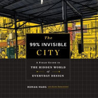 Title: The 99 Percent Invisible City: A Field Guide to the Hidden World of Everyday Design, Author: Roman Mars