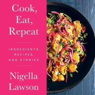 Title: Cook, Eat, Repeat: Ingredients, Recipes, and Stories, Author: Nigella  Lawson