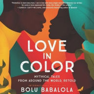 Title: Love in Color: Mythical Tales from Around the World, Retold, Author: Bolu Babalola