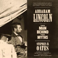 Title: Abraham Lincoln: The Man behind the Myths, Author: Stephen B. Oates