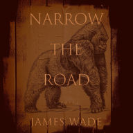 Title: Narrow the Road: A Novel, Author: James Wade