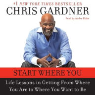 Title: Start Where You Are: Life Lessons in Getting from Where You Are to Where You Want to Be, Author: Chris Gardner