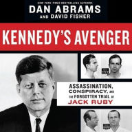 Title: Kennedy's Avenger: Assassination, Conspiracy, and the Forgotten Trial of Jack Ruby, Author: Dan Abrams