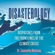 Title: Disasterology: Dispatches from the Frontlines of the Climate Crisis, Author: Samantha Montano