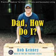 Title: Dad, How Do I?: Practical Dadvice for Everyday Tasks and Successful Living, Author: Rob Kenney