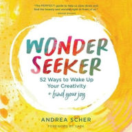 Title: Wonder Seeker: 52 Ways to Wake Up Your Creativity and Find Your Joy, Author: Andrea Scher