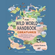 Title: The Wild World Handbook: Creatures: How Adventurers, Artists, Scientists-and You-Can Protect Earth's Animals, Author: Andrea Debbink