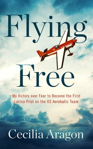 Flying Free: My Victory over Fear to Become the First Latina Pilot on the US Aerobatic Team