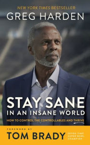 Title: Stay Sane in an Insane World: How to Control the Controllables and Thrive, Author: Greg Harden