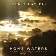 Title: Home Waters: A Chronicle of Family and a River, Author: John N. Maclean