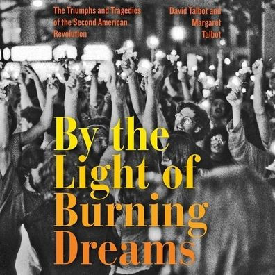 By the Light of Burning Dreams: The Triumphs and Tragedies of the Second American Revolution