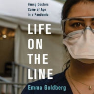 Title: Life on the Line: Young Doctors Come of Age in a Pandemic, Author: Emma Goldberg