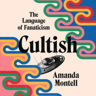 Title: Cultish: The Language of Fanaticism, Author: Amanda Montell