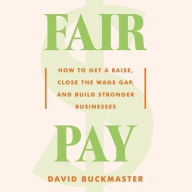 Title: Fair Pay: How to Get a Raise, Close the Wage Gap, and Build Stronger Businesses, Author: David Buckmaster