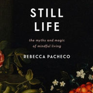 Title: Still Life: The Myths and Magic of Mindful Living, Author: Rebecca Pacheco