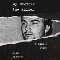 Title: My Brother the Killer: A Family Story, Author: Alix Sharkey