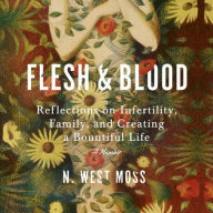 Title: Flesh & Blood: Reflections on Infertility, Family, and Creating a Bountiful Life: A Memoir, Author: N. West Moss