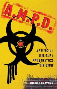 Title: A.M.P.D.: Artificial Military Prosthetics Division, Author: Thomas Hraynyk