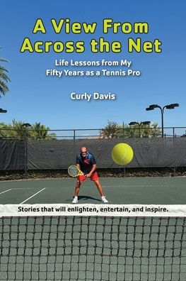 a View from Across the Net: Life Lessons My Fifty Years as Tennis Pro