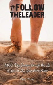 Title: #FollowTheLeader: A 100-Day Journey through the Life of Jesus in 280 Characters or Less, Author: Rees J Porcari