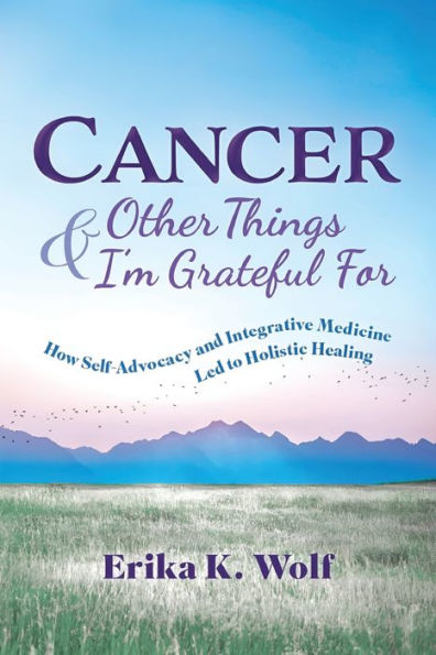Cancer and Other Things I'm Grateful For: How Self-Advocacy and Integrative Medicine Led to Holistic Healing