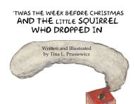 Title: 'Twas the Week Before Christmas and the Little Squirrel Who Dropped In, Author: Tina L Prusiewicz
