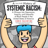 Title: A (Very Brief) History of Systemic Racism: a Glimpse into Oppression, Inequity, and Inequality of Black People in the United States of America, Author: Chris Valentine