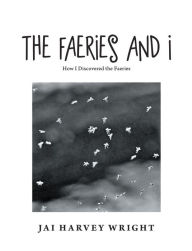 Title: The Faeries and I: How I Discovered the Faeries, Author: Jai Harvey Wright