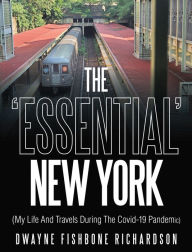Title: The 'Essential' New York (My Life and Travels During the Covid-19 Pandemic), Author: Dwayne Fishbone Richardson