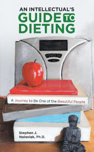 Title: An Intellectual's Guide to Dieting: A Journey to Be One of the Beautiful People, Author: Stephen J. Holoviak PhD