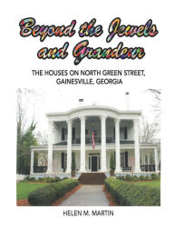 Title: Beyond the Jewels and Grandeur: The Houses on North Green Street, Gainesville, Georgia, Author: Helen M. Martin