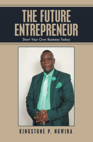Title: The Future Entrepreneur: Start Your Own Business Today, Author: Kingstone P. Ngwira