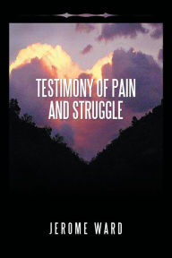 Title: Testimony of Pain and Struggle, Author: Jerome Ward