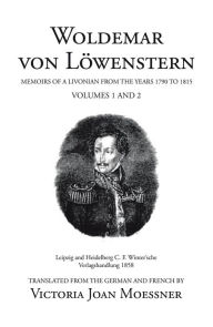 Title: Woldemar Von Löwenstern: Memoirs of a Livonian from the Years 1790 to 1815, Author: Victoria Joan Moessner