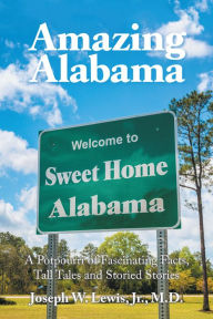 Title: Amazing Alabama: a Potpourri of Fascinating Facts, Tall Tales and Storied Stories, Author: Joseph W. Lewis Jr. M.D.