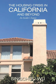Title: The Housing Crisis in California and Beyond: An Insider's Expose, Author: Singchou Wu