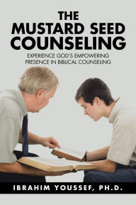 Title: The Mustard Seed Counseling: Experience God's Empowering Presence in Biblical Counseling, Author: Ibrahim Youssef Ph.D.