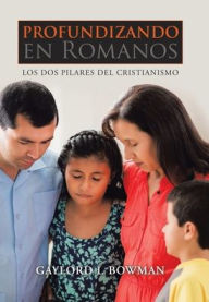 Title: Profundizando En Romanos: Los Dos Pilares Del Cristianismo, Author: Gaylord I Bowman