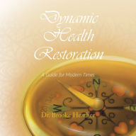 Title: Dynamic Health Restoration: A Guide for Modern Times, Author: Dr. Brooke Heather