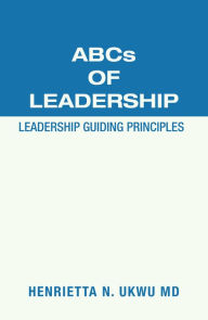 Title: Abcs of Leadership: Leadership Guiding Principles, Author: Henrietta N. Ukwu MD