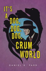 Title: It's a Dog, Dog, Dog, Crum World, Author: Daniel R. Pard