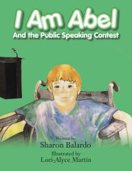 Title: I Am Abel: And the Public Speaking Contest, Author: Sharon Balardo