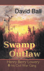 Title: Swamp Outlaw: Henry Berry Lowery and His Civil War Gang, Author: David Ball