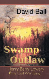 Title: Swamp Outlaw: Henry Berry Lowery and His Civil War Gang, Author: David Ball