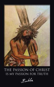 Title: The Passion of Christ Is My Passion for Truth, Author: Bubba