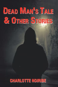 Title: Dead Man's Tale & Other Stories, Author: Charlotte Ndiribe