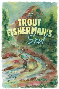 Title: A Trout Fisherman's Soul, Author: Tony Dincau