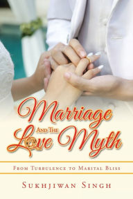Title: Marriage and the Love Myth: From Turbulence to Marital Bliss, Author: Sukhjiwan Singh
